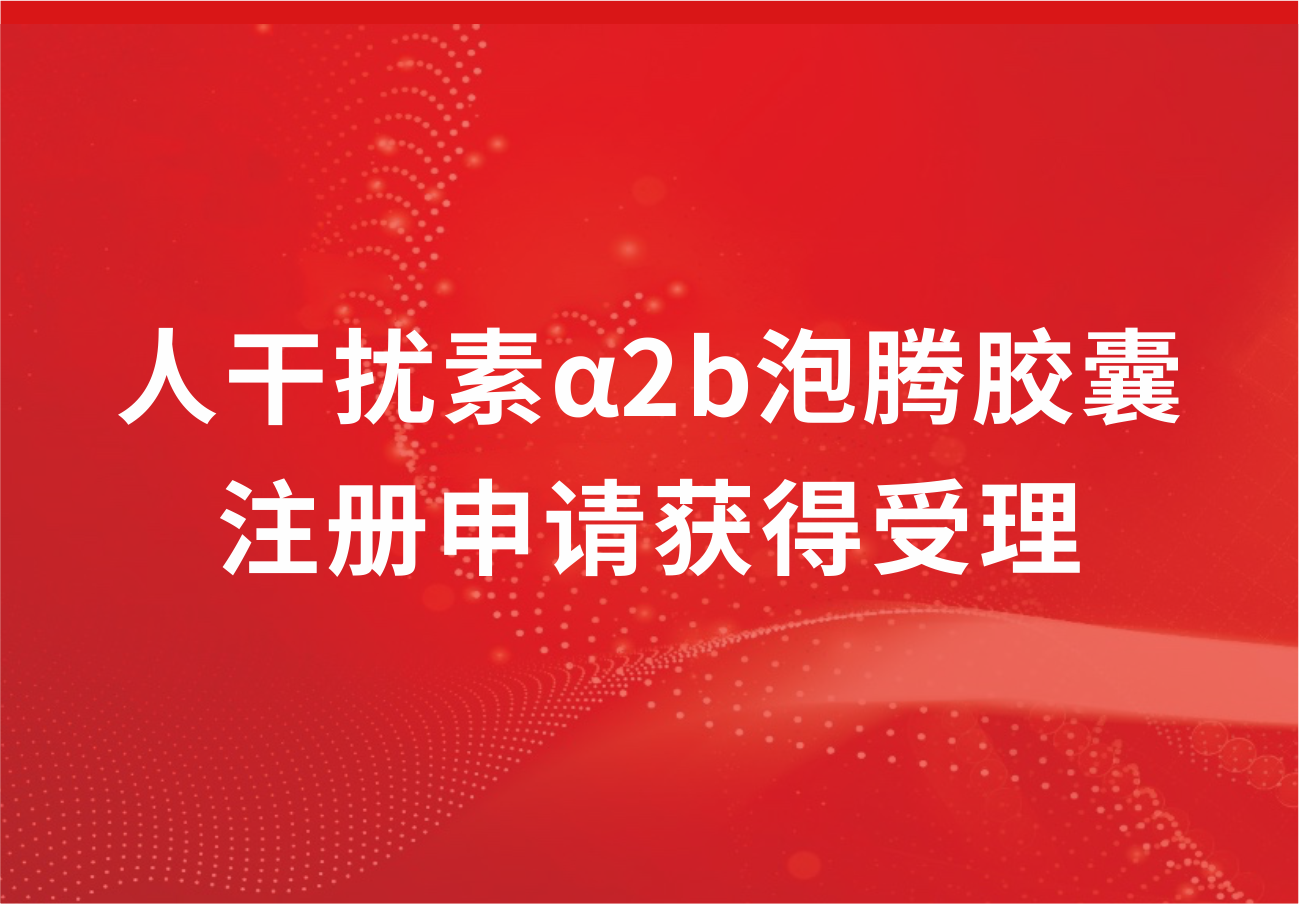 科興制藥人干擾素α2b泡騰膠囊注冊申請獲得受理