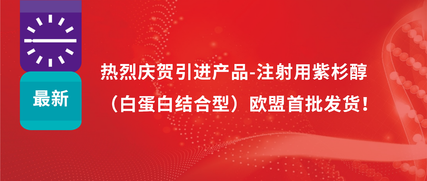 振奮人心，出海首發(fā)！引進(jìn)產(chǎn)品白蛋白紫杉醇發(fā)往歐盟市場